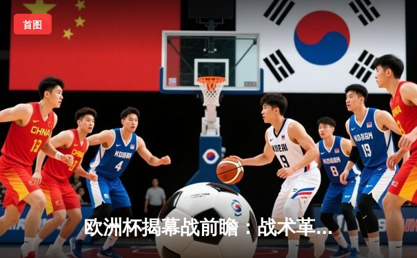 欧洲杯揭幕战前瞻：战术革新与新生代球星的崛起