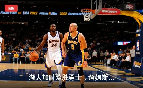 湖人加时险胜勇士，詹姆斯关键三分锁定胜利