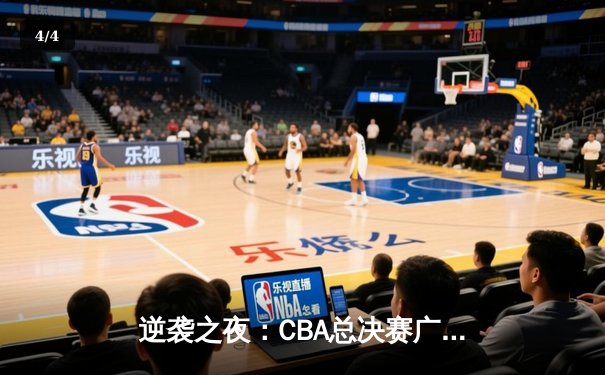 逆袭之夜：CBA总决赛广东东莞大益上演惊天逆转，加时赛险胜辽宁本钢 - 4