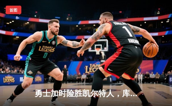 勇士加时险胜凯尔特人，库里50分创纪录夺得NBA总决赛第四场胜利