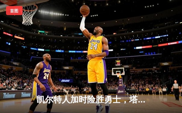 凯尔特人加时险胜勇士，塔图姆44分闪耀全场